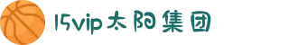 15vip太阳集团(tyc33455cc|tyc151cc|tyc4633)股份有限公司